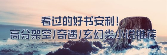 看过的好书安利！高分架空/奇遇/玄幻类小说推荐