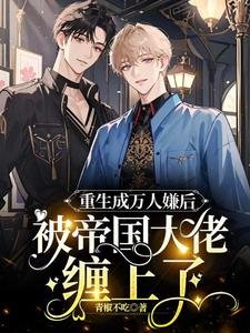 《重生成万人嫌后,被帝国大佬缠上了》