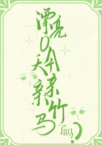 漂亮O今天亲亲竹马了吗