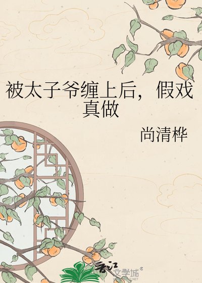 被太子爷缠上后,假戏真做