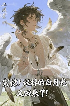 震惊！烂掉的白月光又回来了！