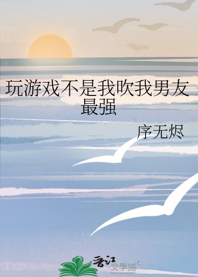 玩游戏不是我吹我男友最强
