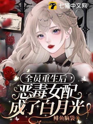 《全员重生后,恶毒女配成了白月光》